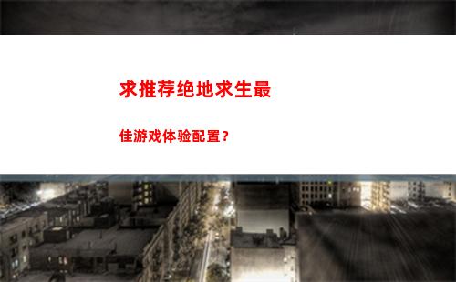求推荐绝地求生最佳游戏体验配置？(绝地求生(全求))