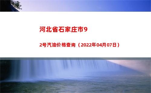 河北省石家庄市92号汽油价格查询（2022年04月07日）