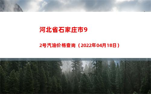 河北省石家庄市92号汽油价格查询（2022年04月18日）