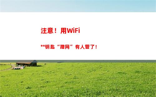 注意！用WiFi万能钥匙“蹭网”有人管了！(注意!用英语怎么读?)