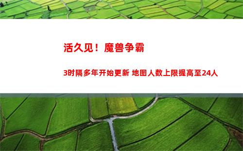 活久见！魔兽争霸3时隔多年开始更新 地图人数上限提高至24人(魔兽争霸偶久网)