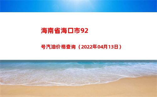 海南省海口市92号汽油价格查询（2022年04月13日）