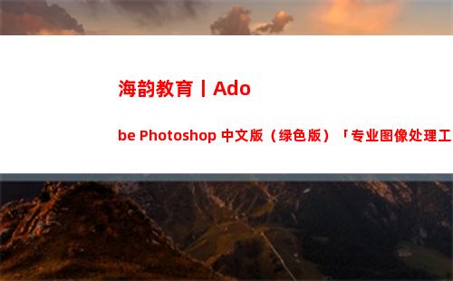 海韵教育丨Adobe Photoshop 中文版（绿色版）「专业图像处理工具」(旺苍海韵教育)