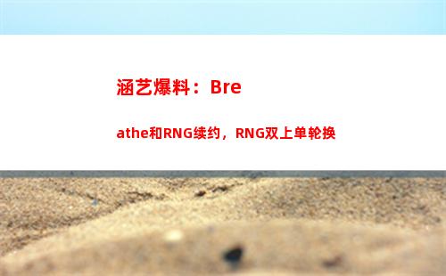 涵艺爆料：Breathe和RNG续约，RNG双上单轮换