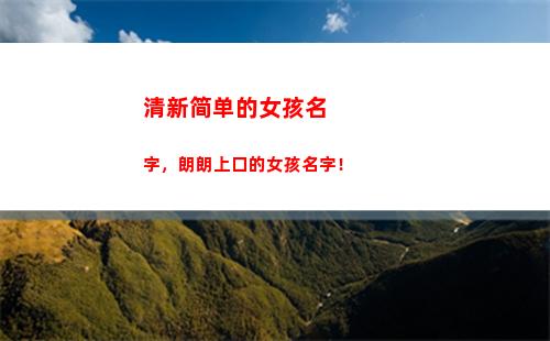 清新简单的女孩名字，朗朗上口的女孩名字！(好看的女孩图片大全 简单清新)