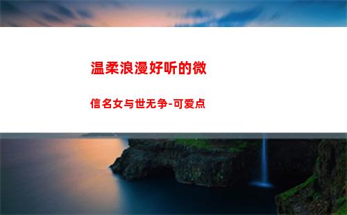 温柔浪漫好听的微信名女与世无争-可爱点(好听的微信昵称女温柔)