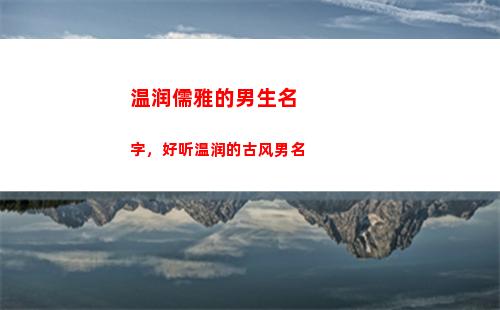 温润儒雅的男生名字，好听温润的古风男名(形容男生温润儒雅的诗)
