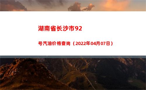 湖南省长沙市92号汽油价格查询（2022年04月07日）