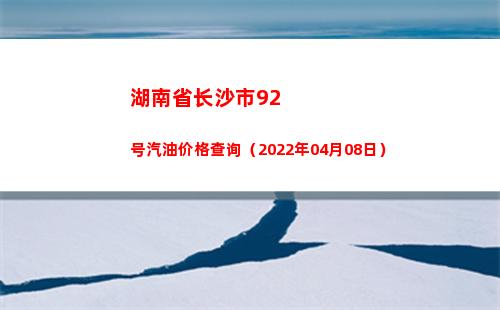 湖南省长沙市92号汽油价格查询（2022年04月08日）