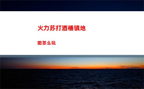 火力苏打酒桶镇地图怎么玩