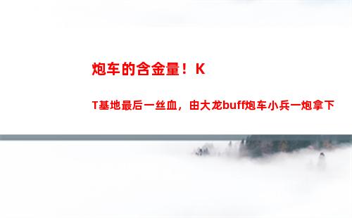 炮车的含金量！KT基地最后一丝血，由大龙buff炮车小兵一炮拿下