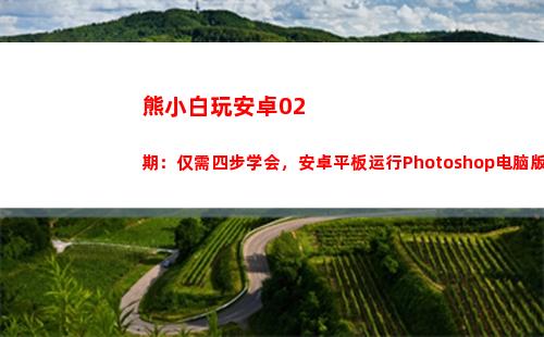熊小白玩安卓02期：仅需四步学会，安卓平板运行Photoshop电脑版(熊小白玩数码)