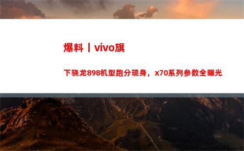 爆料丨vivo旗下骁龙898机型跑分现身，x70系列参数全暴光