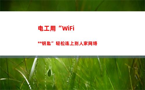 电工用“WiFi万能钥匙”轻松连上别人家网络(电工用万用表什么牌子好)
