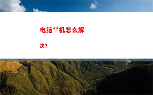 电脑死机怎么解决？(电脑死机咋办)