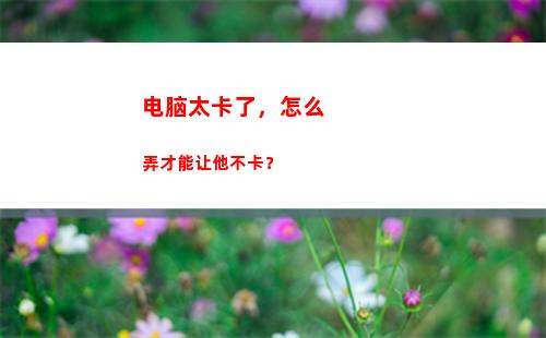 电脑太卡了，怎么弄才能让他不卡？(电脑太卡了怎么解决)