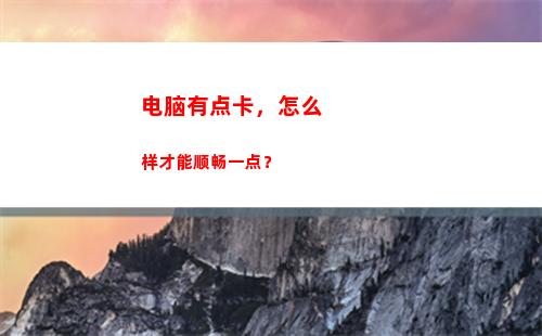 电脑有点卡，怎么样才能顺畅一点？(怎么操作)
