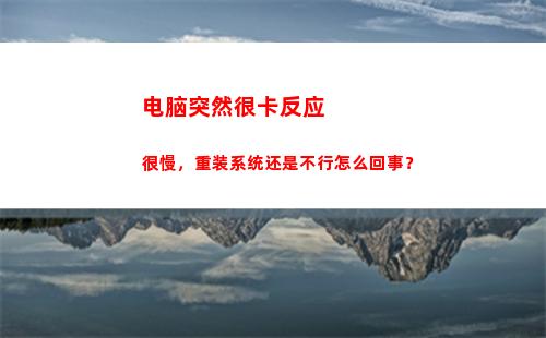 电脑突然很卡反应很慢，重装系统还是不行怎么回事？(电脑反应慢怎么处理)