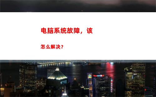 电脑系统故障，该怎么解决？(电脑为什么会出现系统故障)
