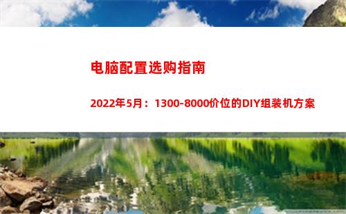 电脑配置选购指南2022年5月：1300-8000价位的DIY组装机方案