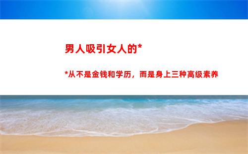 男人吸引女人的筹码从不是金钱和学历，而是身上三种高级素养(男人专用吸引女人的个性签名)