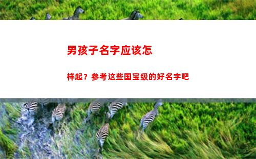 男孩子名字应该怎样起？参考这些国宝级的好名字吧(男孩子名字大全 所有免费)