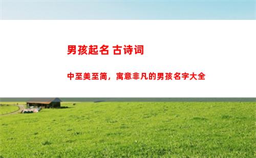 男孩起名 古诗词中至美至简，寓意非凡的男孩名字大全