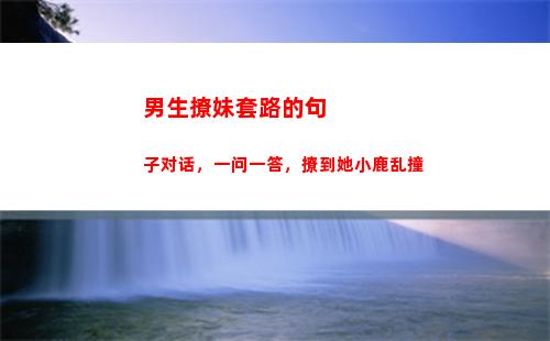 男生撩妹套路的句子对话，一问一答，撩到她小鹿乱撞(撩男生的套路聊天)
