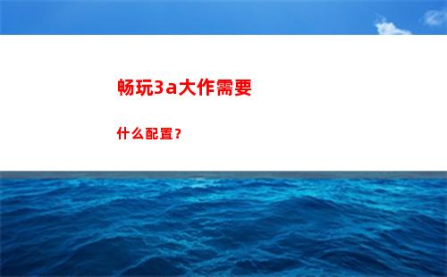 畅玩3a大作需要什么配置？(畅玩3a大作需要多少内存)