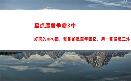 盘点魔兽争霸3中好玩的RPG图，张张都是童年回忆，第一张便是王炸(魔兽争霸小黑解说)