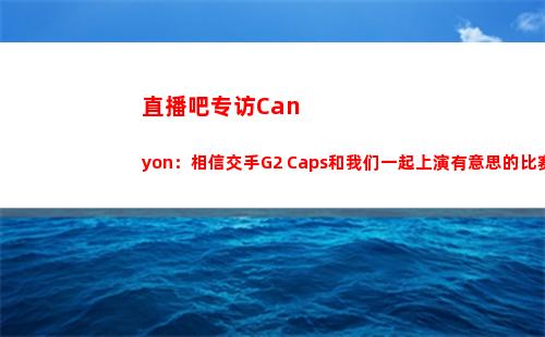直播吧专访Canyon：相信交手G2 Caps和我们一起上演有意思的比赛