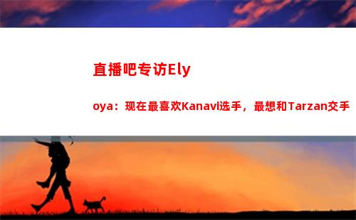 直播吧专访Elyoya：现在最喜欢Kanavi选手，最想和Tarzan交手