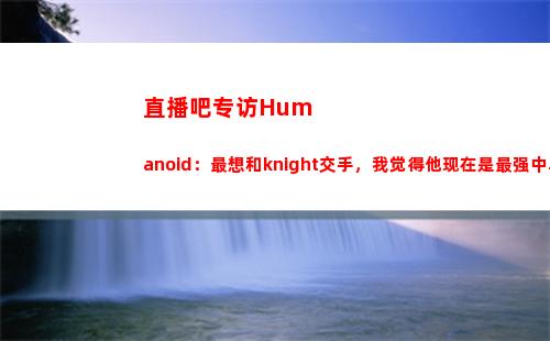 直播吧专访Humanoid：最想和knight交手，我觉得他现在是最强中单