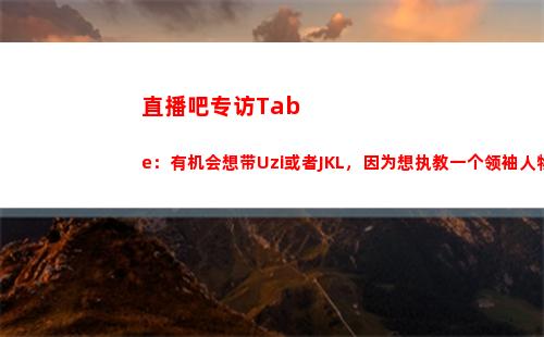 直播吧专访Tabe：有机会想带Uzi或者JKL，因为想执教一个领袖人物