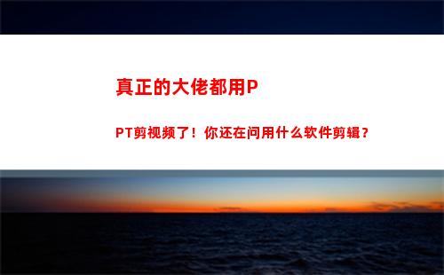 真正的大佬都用PPT剪视频了！你还在问用什么软件剪辑？(什么才是真正的大佬)