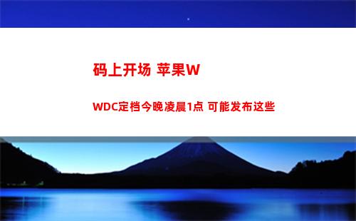 码上开场 苹果WWDC定档今晚凌晨1点 可能发布这些