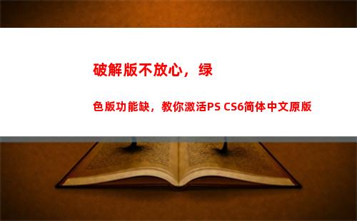 破解版不放心，绿色版功能缺，教你激活PS CS6简体中文原版(别人绿你我不放心下一句)