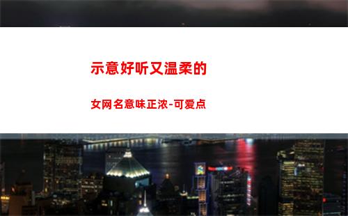 示意好听又温柔的女网名意味正浓-可爱点