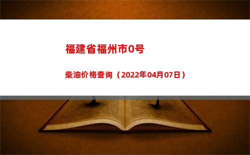 福建省福州市0号柴油价格查询（2022年04月07日）