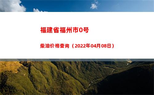 福建省福州市0号柴油价格查询（2022年04月08日）
