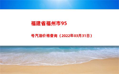 福建省福州市95号汽油价格查询（2022年03月31日）