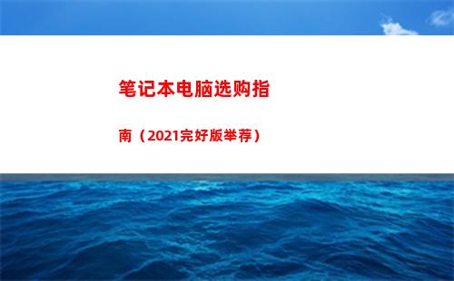 笔记本电脑选购指南（2021完好版举荐）(笔记本电脑选购指南2021)