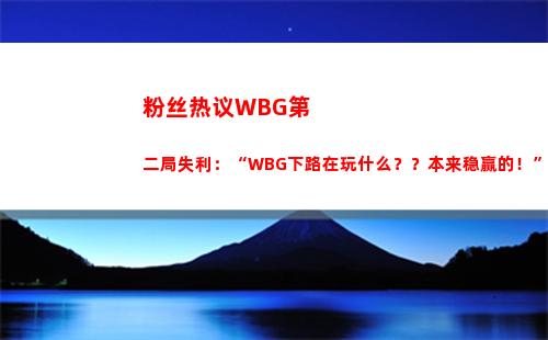 粉丝热议WBG第二局失利：“WBG下路在玩什么？？本来稳赢的！”