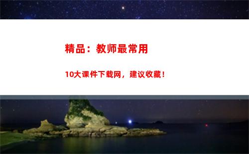 精品：教师最常用10大课件下载网，建议收藏！(教师常用的课件网站)
