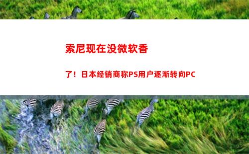 索尼现在没微软香了！日本经销商称PS用户逐渐转向PC