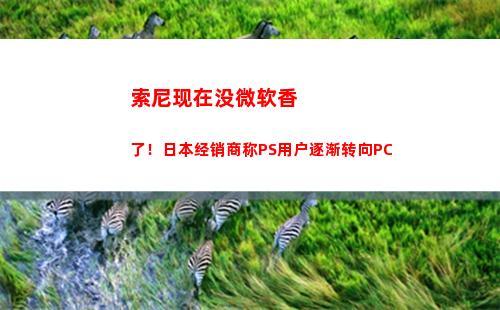 索尼现在没微软香了！日本经销商称PS用户逐渐转向PC