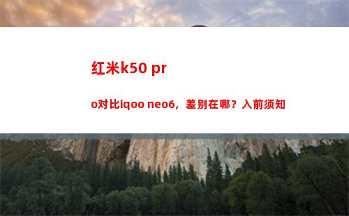 红米k50 pro比较iqoo neo6，分辨在哪？入前应知