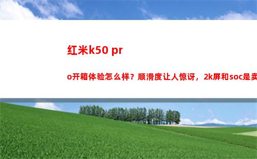 红米k50 pro开箱领会如何样？顺滑度让人诧异，2k屏和soc是卖点