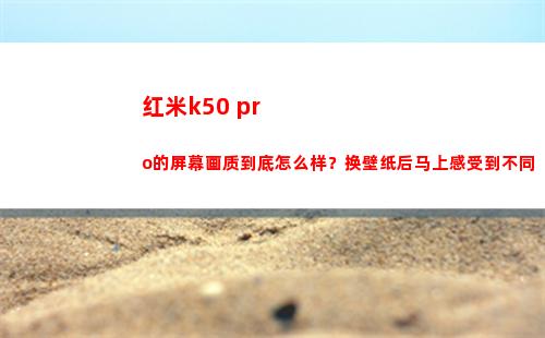 红米k50 pro的屏幕画质究竟如何样？换壁纸后赶**遭到各别