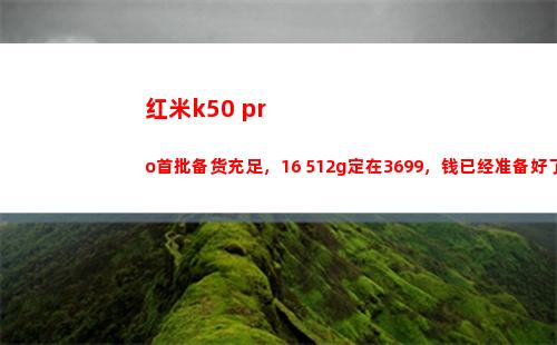 红米k50 pro首批备货充溢，16+512g定在3699，钱仍旧筹备好了